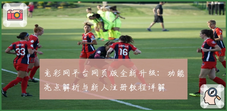 竞彩网平台网页版全新升级：功能亮点解析与新人注册教程详解