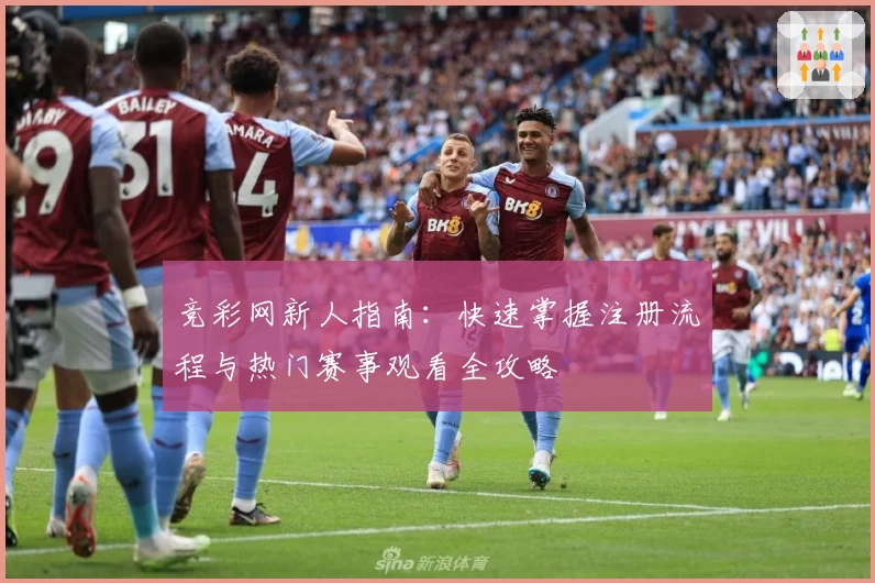 竞彩网新人指南：快速掌握注册流程与热门赛事观看全攻略