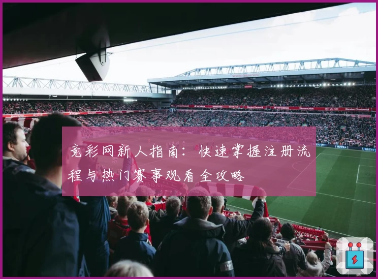 竞彩网新人指南：快速掌握注册流程与热门赛事观看全攻略