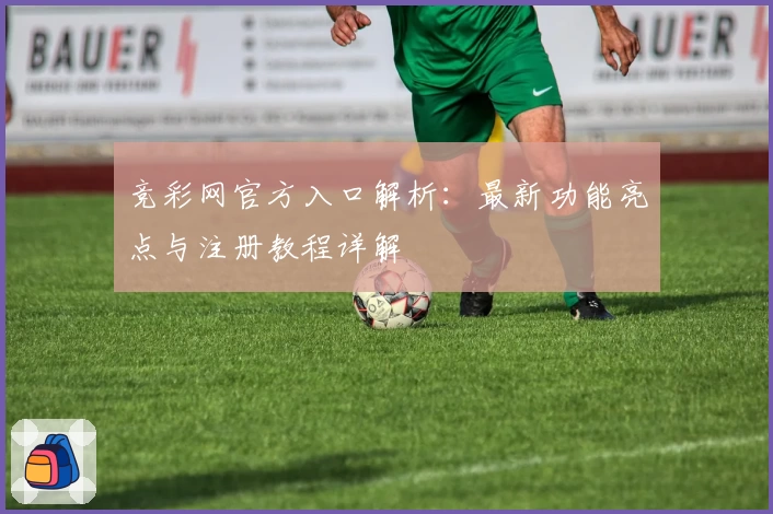 竞彩网官方入口解析：最新功能亮点与注册教程详解