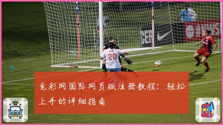 竞彩网国际网页版注册教程：轻松上手的详细指南