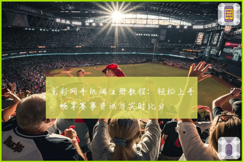 竞彩网手机端注册教程：轻松上手，畅享赛事资讯与实时比分