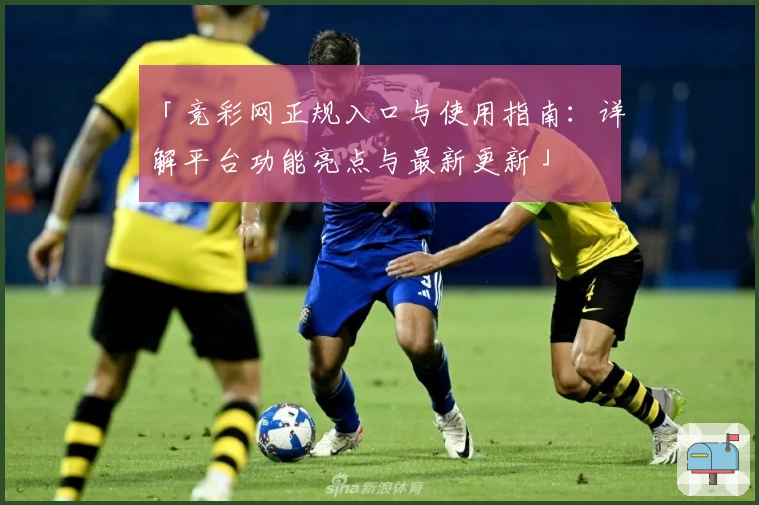「竞彩网正规入口与使用指南：详解平台功能亮点与最新更新」