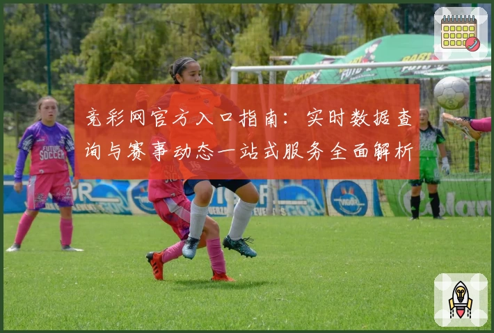 竞彩网官方入口指南：实时数据查询与赛事动态一站式服务全面解析