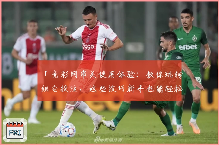 「竞彩网串关使用体验：教你玩转组合投注，这些技巧新手也能轻松掌握」