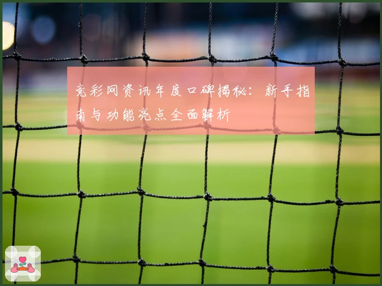 竞彩网资讯年度口碑揭秘：新手指南与功能亮点全面解析