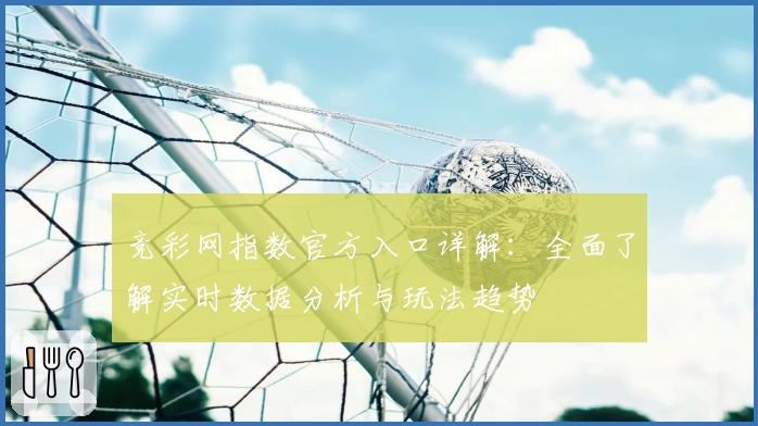 竞彩网指数官方入口详解：全面了解实时数据分析与玩法趋势