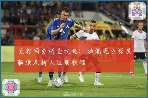 竞彩网分析全攻略：功能亮点深度解读及新人注册教程