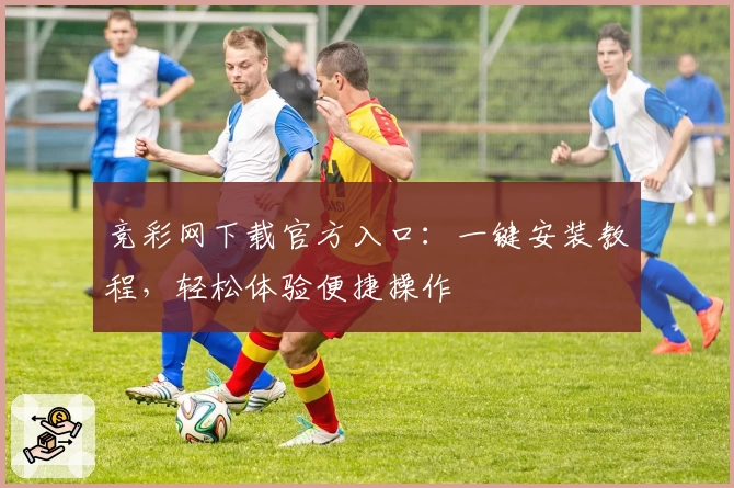 竞彩网下载官方入口：一键安装教程，轻松体验便捷操作