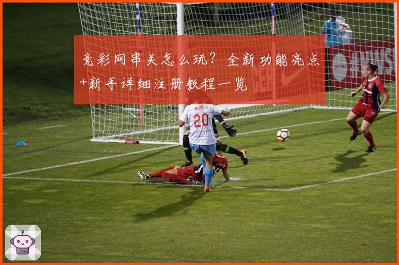 竞彩网串关怎么玩？全新功能亮点+新手详细注册教程一览