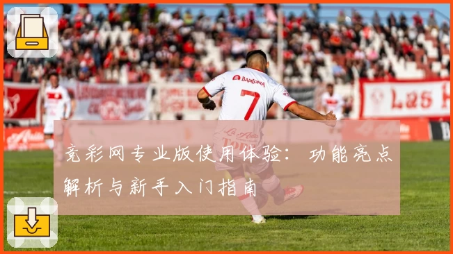 竞彩网专业版使用体验：功能亮点解析与新手入门指南