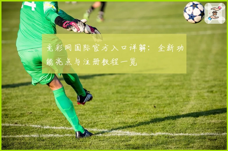 竞彩网国际官方入口详解：全新功能亮点与注册教程一览