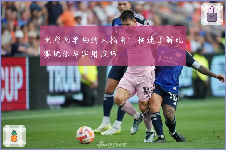 竞彩网单场新人指南：快速了解比赛玩法与实用技巧
