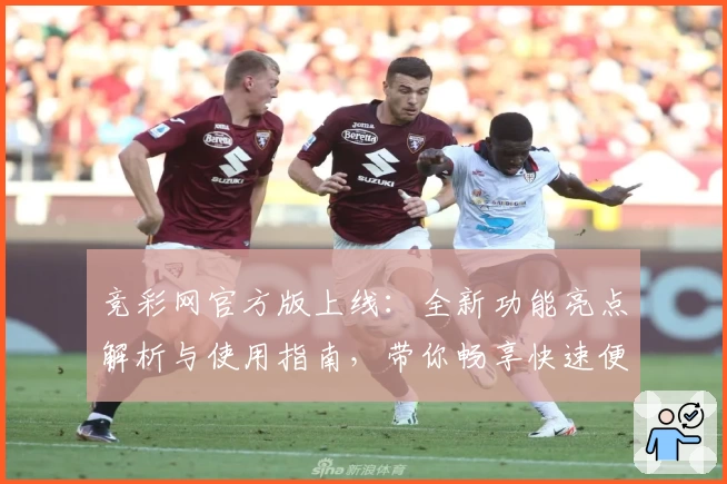竞彩网官方版上线：全新功能亮点解析与使用指南，带你畅享快速便捷的赛事体验