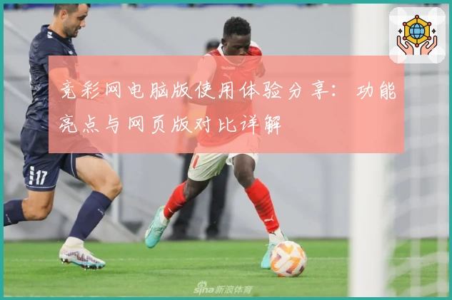竞彩网电脑版使用体验分享：功能亮点与网页版对比详解