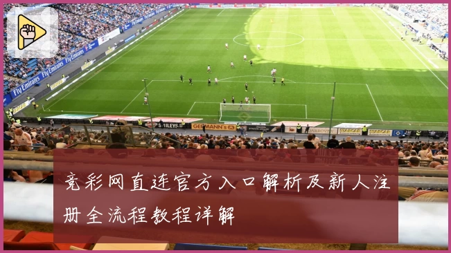 竞彩网直连官方入口解析及新人注册全流程教程详解