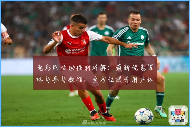 竞彩网活动福利详解：最新优惠策略与参与教程，全方位提升用户体验