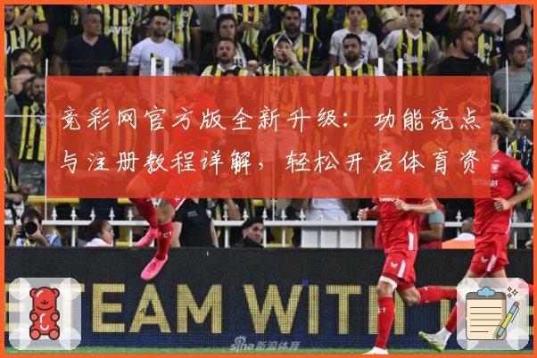 竞彩网官方版全新升级：功能亮点与注册教程详解，轻松开启体育资讯新体验