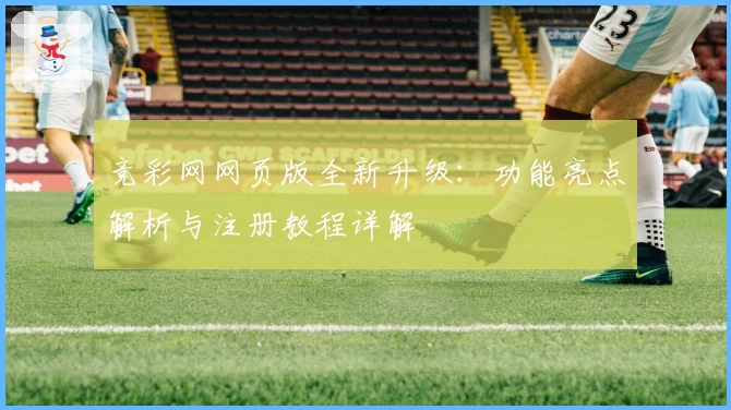 竞彩网网页版全新升级：功能亮点解析与注册教程详解