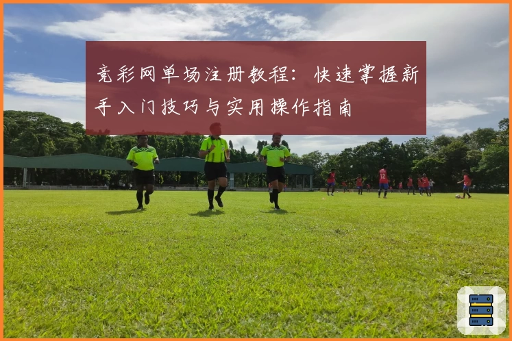竞彩网单场注册教程：快速掌握新手入门技巧与实用操作指南