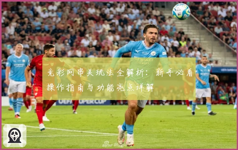 竞彩网串关玩法全解析：新手必看操作指南与功能亮点详解