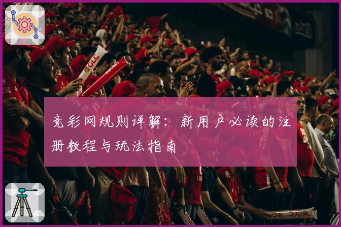 竞彩网规则详解：新用户必读的注册教程与玩法指南