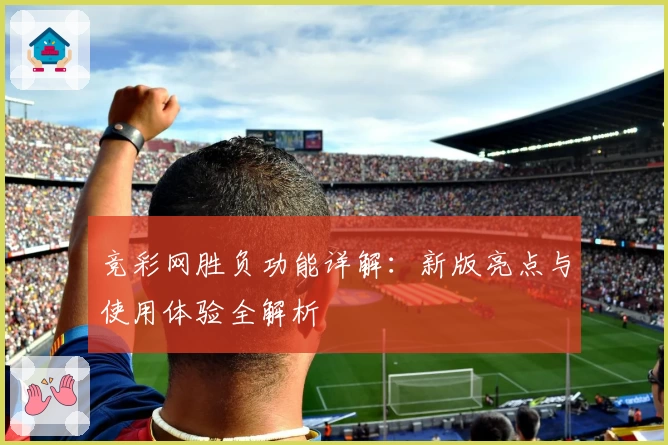 竞彩网胜负功能详解：新版亮点与使用体验全解析