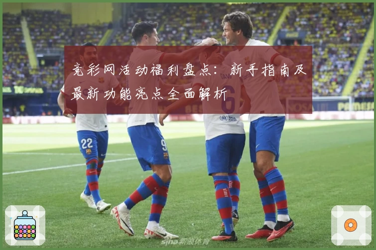 竞彩网活动福利盘点：新手指南及最新功能亮点全面解析