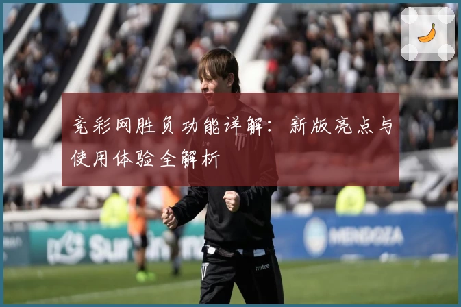 竞彩网胜负功能详解：新版亮点与使用体验全解析
