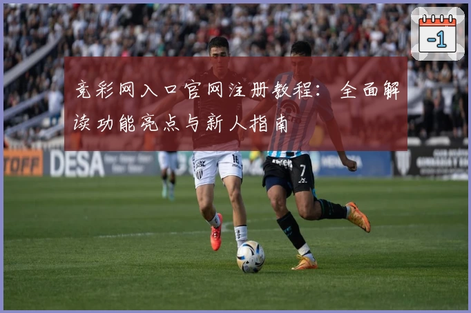 竞彩网入口官网注册教程：全面解读功能亮点与新人指南