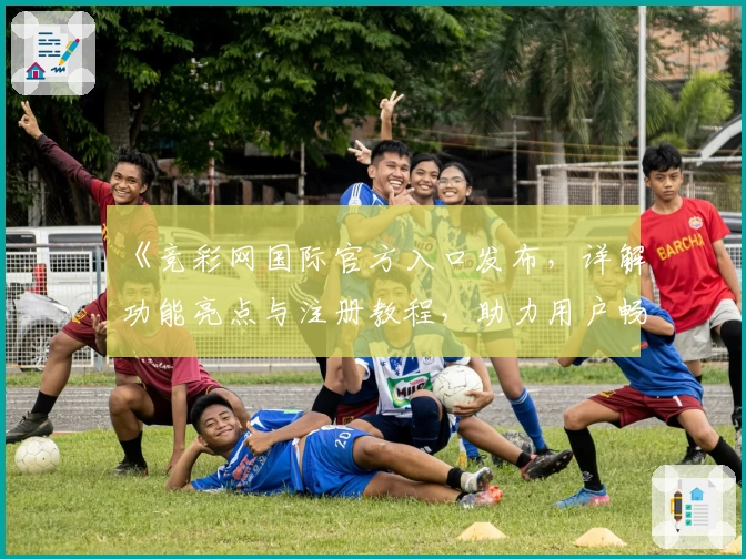 《竞彩网国际官方入口发布，详解功能亮点与注册教程，助力用户畅享专业赛事服务》