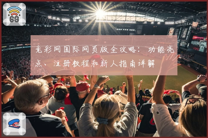 竞彩网国际网页版全攻略：功能亮点、注册教程和新人指南详解
