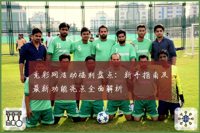 竞彩网活动福利盘点：新手指南及最新功能亮点全面解析