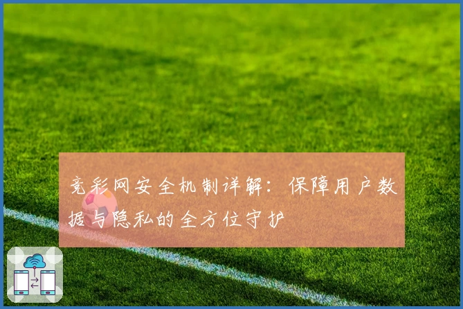 竞彩网安全机制详解：保障用户数据与隐私的全方位守护