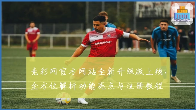 竞彩网官方网站全新升级版上线，全方位解析功能亮点与注册教程