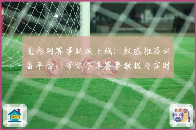 竞彩网赛事新版上线：权威推荐必备平台，带你尽享赛事数据与实时功能亮点