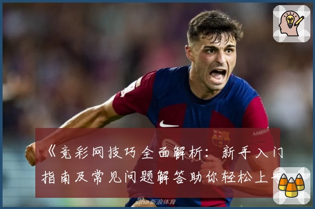 《竞彩网技巧全面解析：新手入门指南及常见问题解答助你轻松上手》