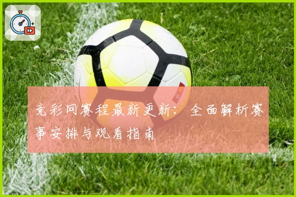 竞彩网赛程最新更新：全面解析赛事安排与观看指南