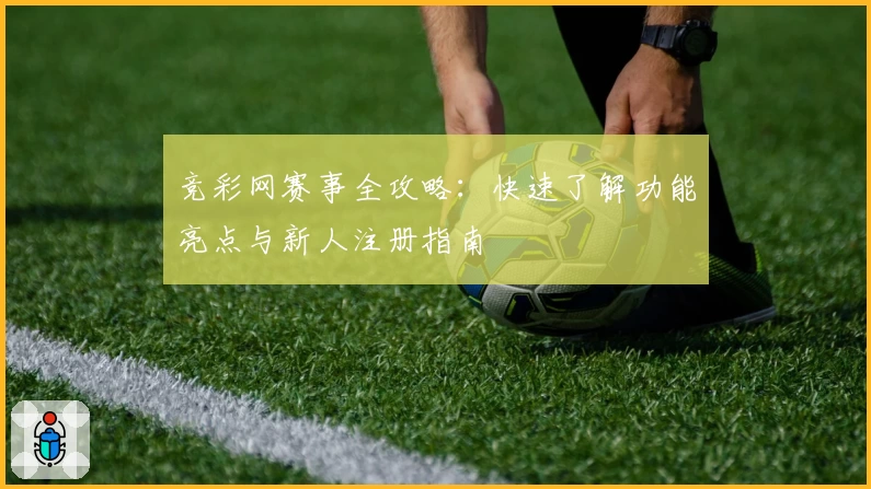 竞彩网赛事全攻略：快速了解功能亮点与新人注册指南