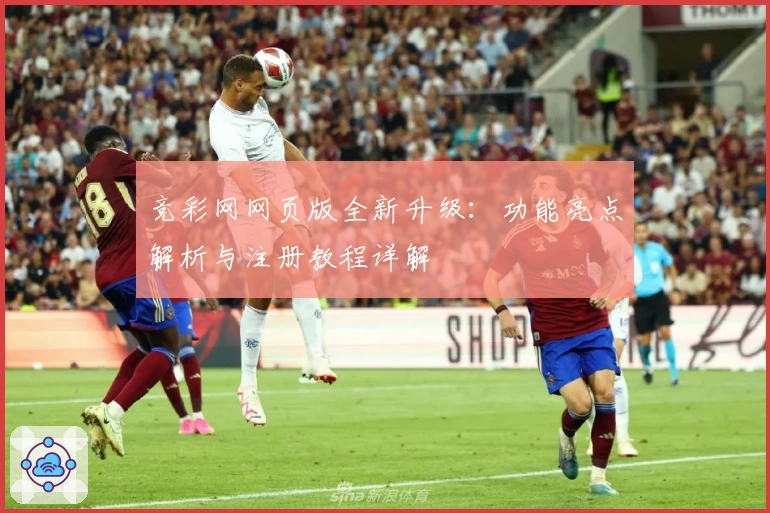 竞彩网网页版全新升级:功能亮点解析与注册教程详解