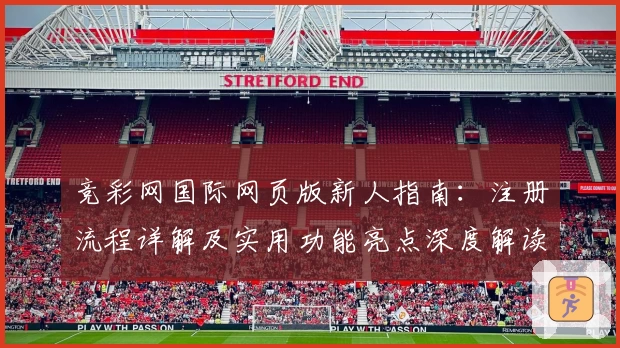 竞彩网国际网页版新人指南：注册流程详解及实用功能亮点深度解读
