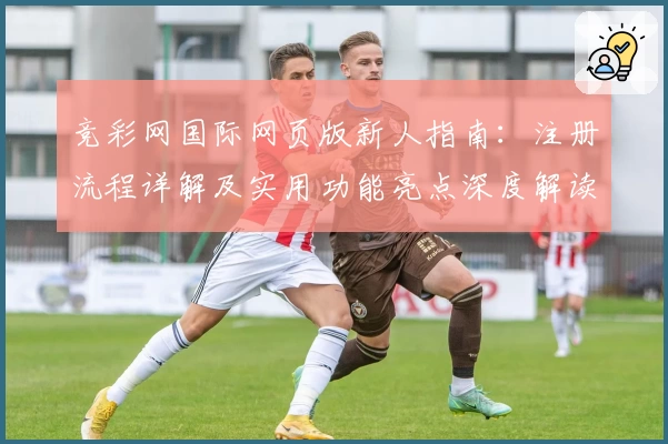 竞彩网国际网页版新人指南：注册流程详解及实用功能亮点深度解读