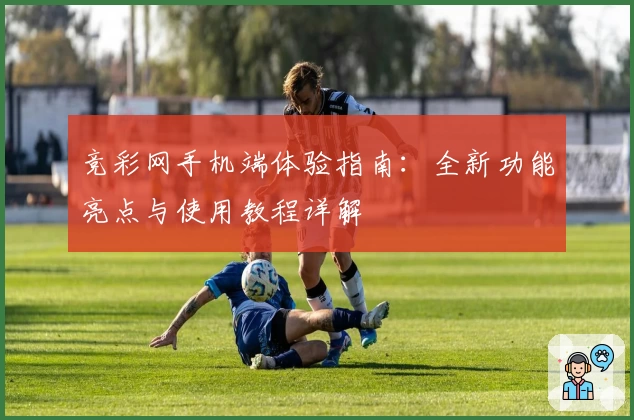 竞彩网手机端体验指南：全新功能亮点与使用教程详解