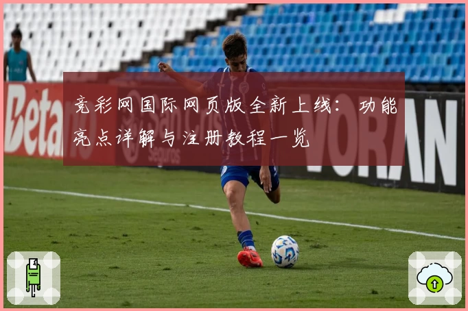 竞彩网国际网页版全新上线：功能亮点详解与注册教程一览