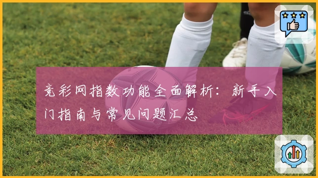 竞彩网指数功能全面解析：新手入门指南与常见问题汇总