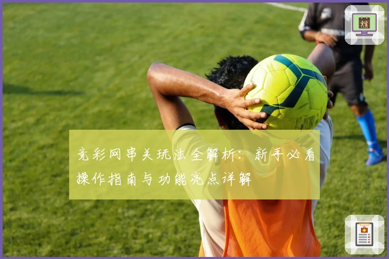 竞彩网串关玩法全解析：新手必看操作指南与功能亮点详解