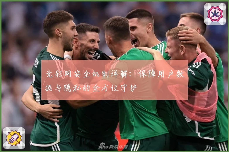 竞彩网安全机制详解：保障用户数据与隐私的全方位守护