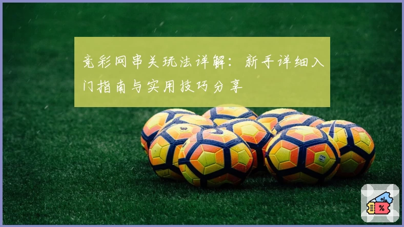 竞彩网串关玩法详解：新手详细入门指南与实用技巧分享