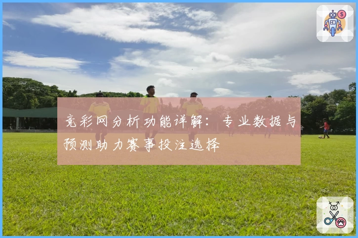 竞彩网分析功能详解：专业数据与预测助力赛事投注选择