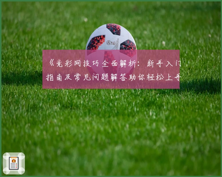 《竞彩网技巧全面解析：新手入门指南及常见问题解答助你轻松上手》